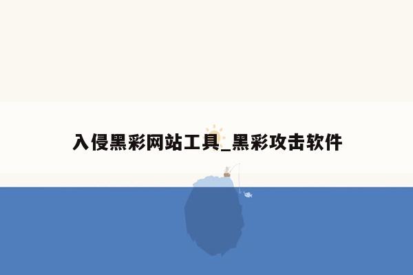 入侵黑彩网站工具_黑彩攻击软件