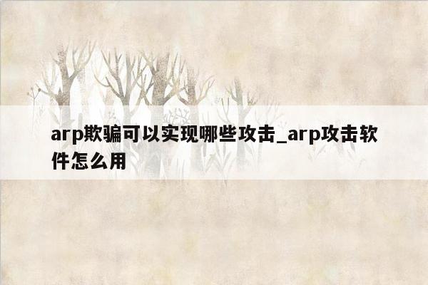 arp欺骗可以实现哪些攻击_arp攻击软件怎么用