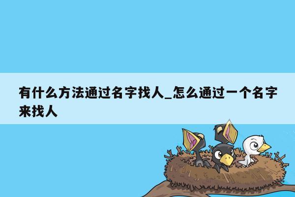 有什么方法通过名字找人_怎么通过一个名字来找人