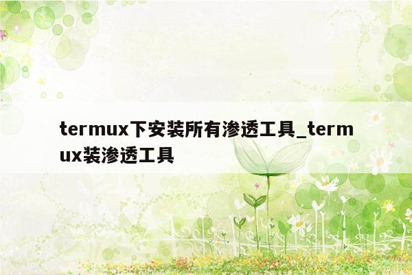 termux下安装所有渗透工具_termux装渗透工具