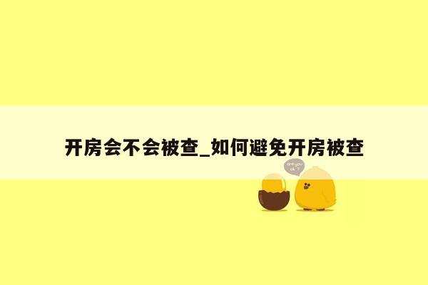 开房会不会被查_如何避免开房被查