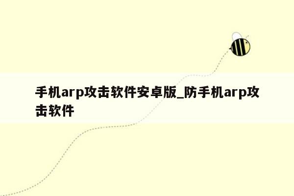 手机arp攻击软件安卓版_防手机arp攻击软件