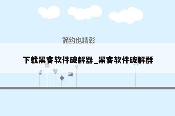 下载黑客软件破解器_黑客软件破解群