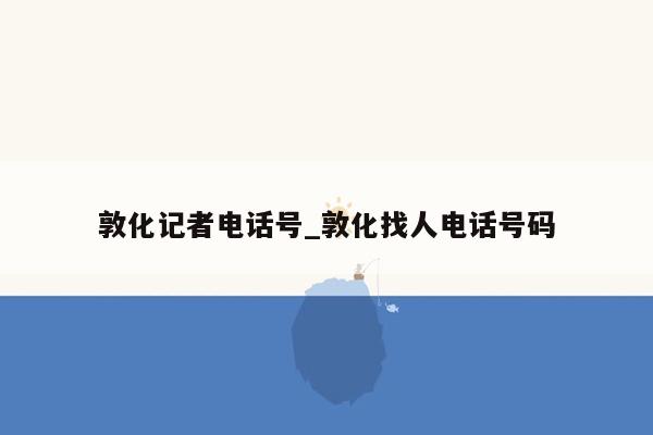 敦化记者电话号_敦化找人电话号码