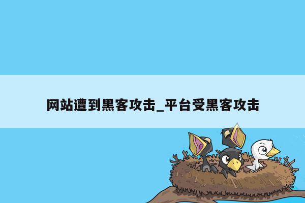 网站遭到黑客攻击_平台受黑客攻击