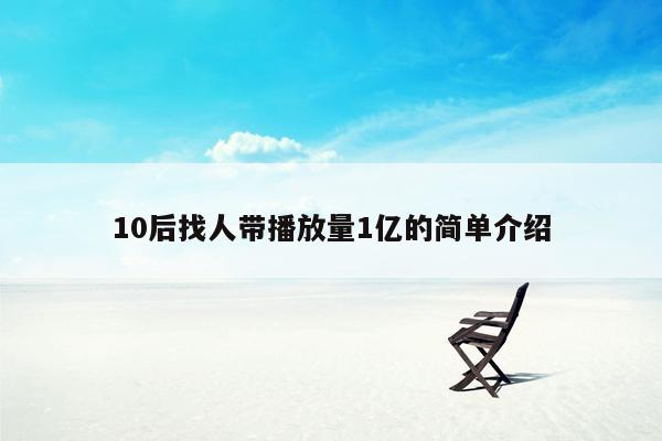 10后找人带播放量1亿的简单介绍