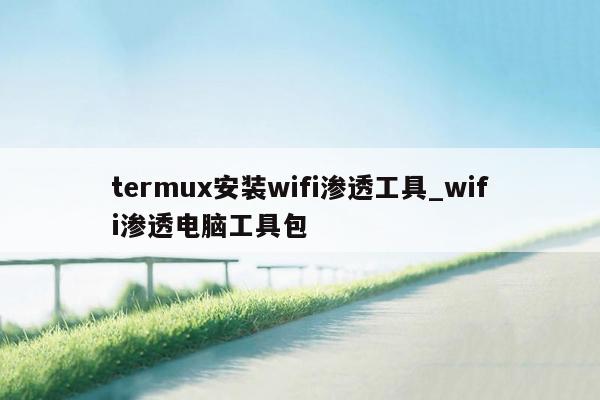 termux安装wifi渗透工具_wifi渗透电脑工具包