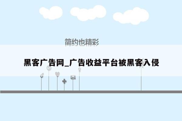 黑客广告网_广告收益平台被黑客入侵