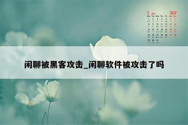 闲聊被黑客攻击_闲聊软件被攻击了吗