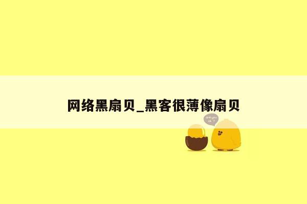 网络黑扇贝_黑客很薄像扇贝