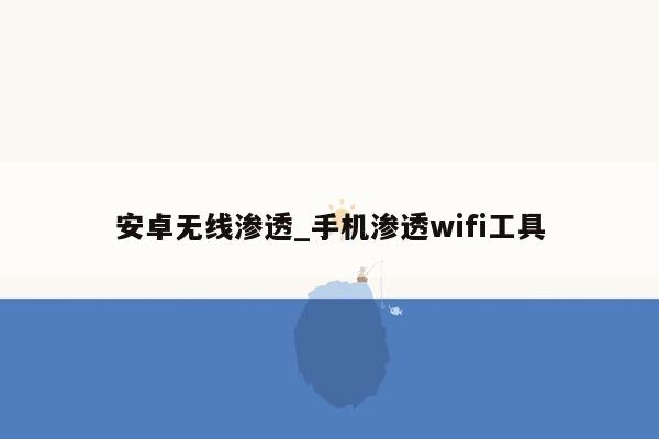 安卓无线渗透_手机渗透wifi工具