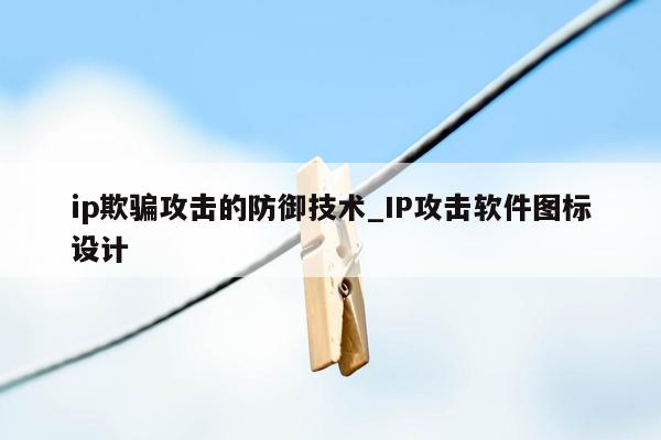 ip欺骗攻击的防御技术_IP攻击软件图标设计