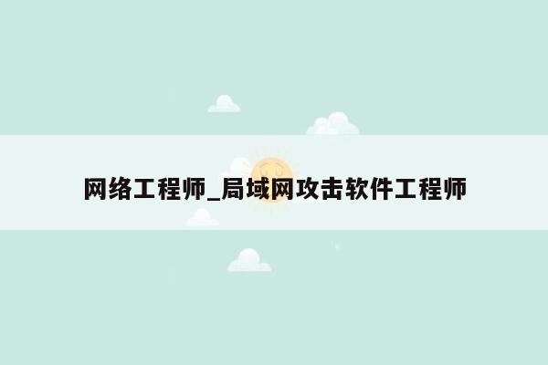 网络工程师_局域网攻击软件工程师