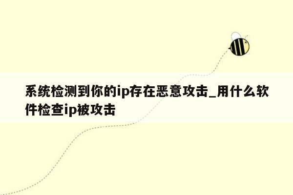 系统检测到你的ip存在恶意攻击_用什么软件检查ip被攻击