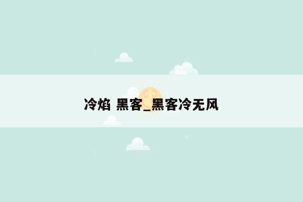 冷焰 黑客_黑客冷无风