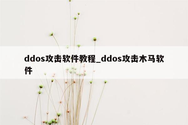 ddos攻击软件教程_ddos攻击木马软件