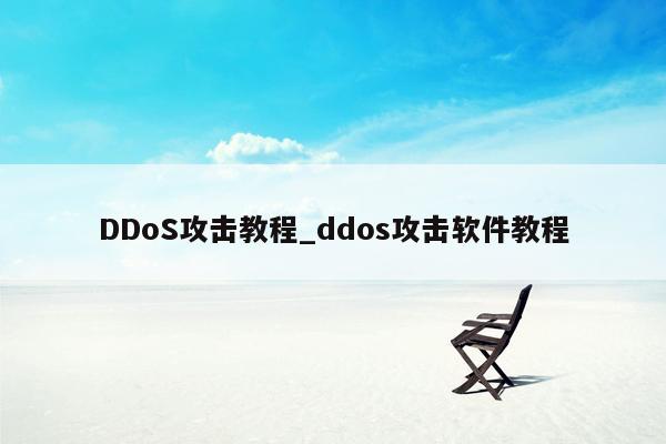 DDoS攻击教程_ddos攻击软件教程