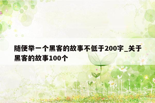 随便举一个黑客的故事不低于200字_关于黑客的故事100个