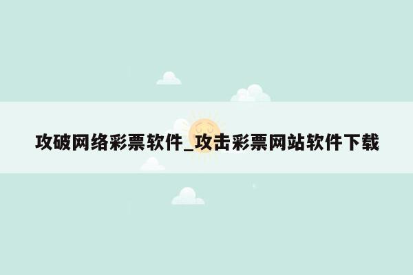 攻破网络彩票软件_攻击彩票网站软件下载