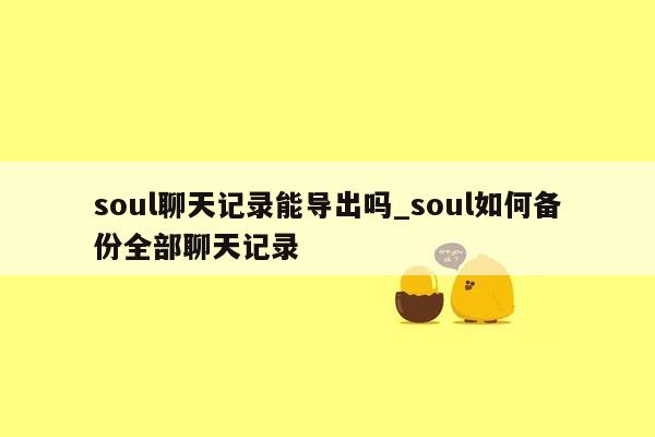 soul聊天记录能导出吗_soul如何备份全部聊天记录