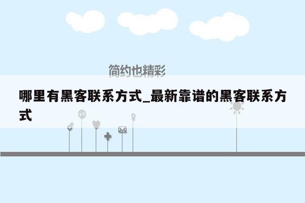 哪里有黑客联系方式_最新靠谱的黑客联系方式