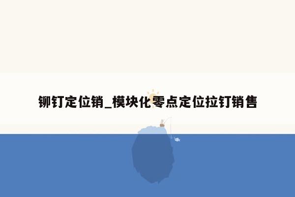 铆钉定位销_模块化零点定位拉钉销售