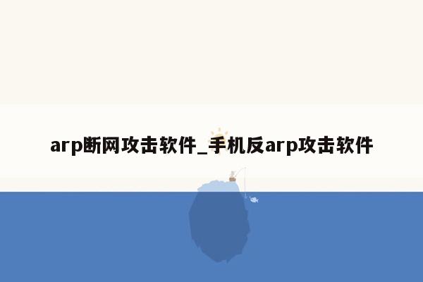 arp断网攻击软件_手机反arp攻击软件