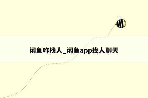 闲鱼咋找人_闲鱼app找人聊天