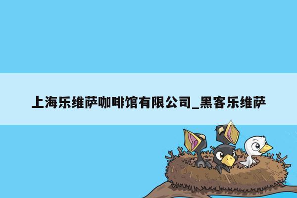 上海乐维萨咖啡馆有限公司_黑客乐维萨