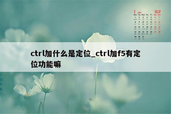 ctrl加什么是定位_ctrl加f5有定位功能嘛