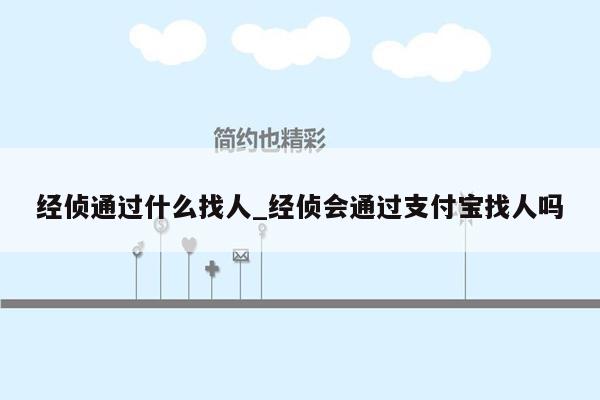 经侦通过什么找人_经侦会通过支付宝找人吗