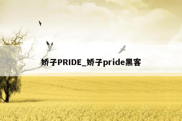 娇子PRIDE_娇子pride黑客