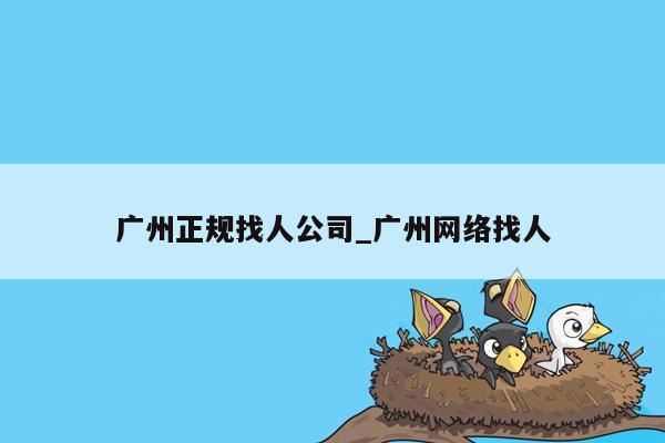 广州正规找人公司_广州网络找人