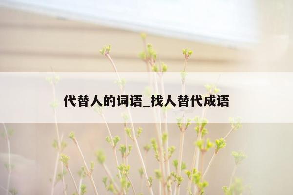 代替人的词语_找人替代成语