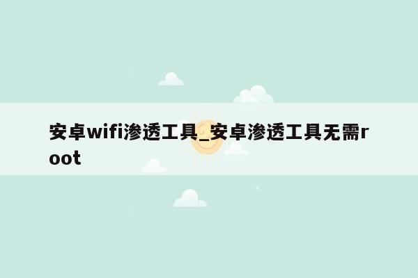 安卓wifi渗透工具_安卓渗透工具无需root