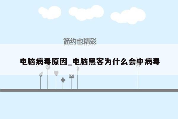 电脑病毒原因_电脑黑客为什么会中病毒