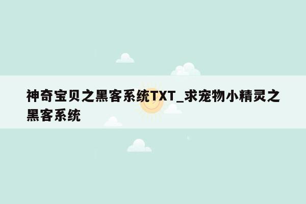 神奇宝贝之黑客系统TXT_求宠物小精灵之黑客系统