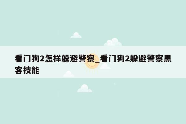 看门狗2怎样躲避警察_看门狗2躲避警察黑客技能