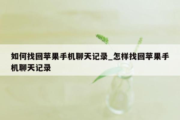 如何找回苹果手机聊天记录_怎样找回苹果手机聊天记录