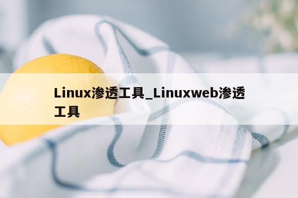 Linux渗透工具_Linuxweb渗透工具