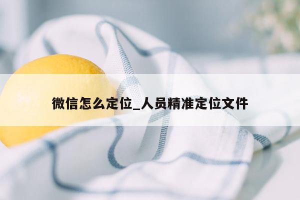 微信怎么定位_人员精准定位文件