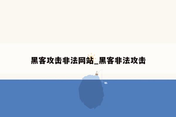 黑客攻击非法网站_黑客非法攻击