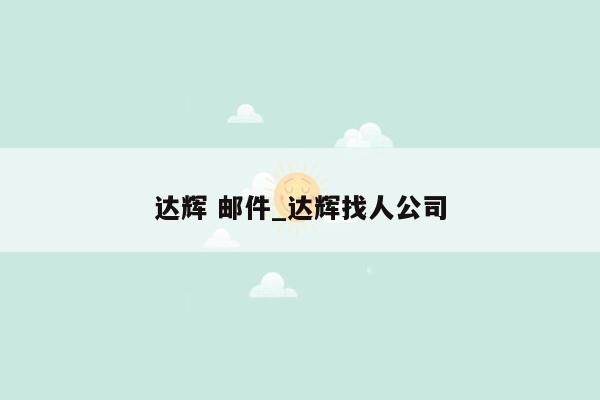 达辉 邮件_达辉找人公司