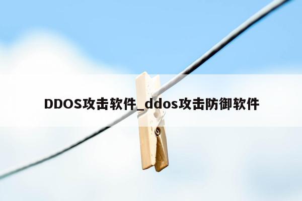 DDOS攻击软件_ddos攻击防御软件