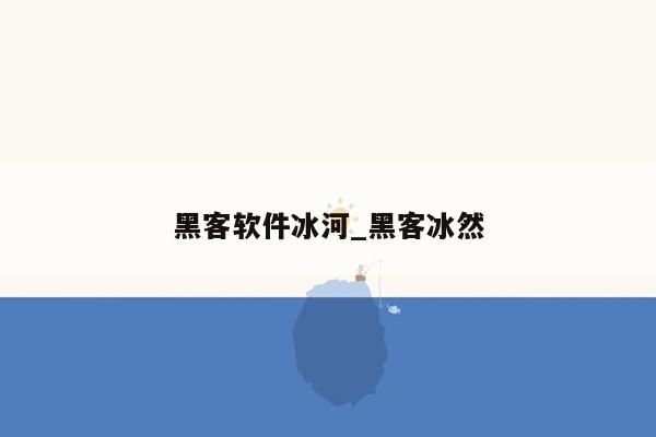 黑客软件冰河_黑客冰然