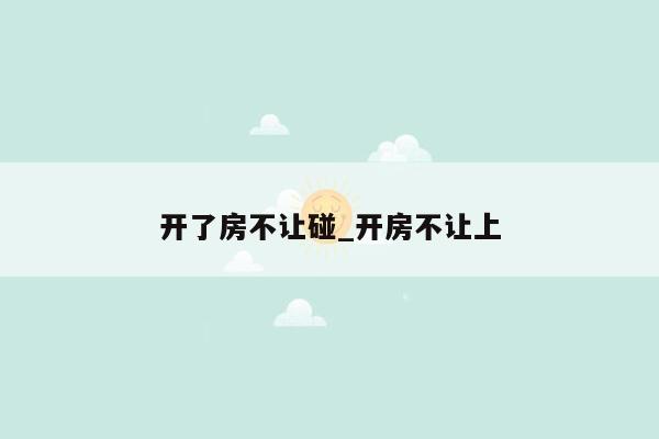 开了房不让碰_开房不让上