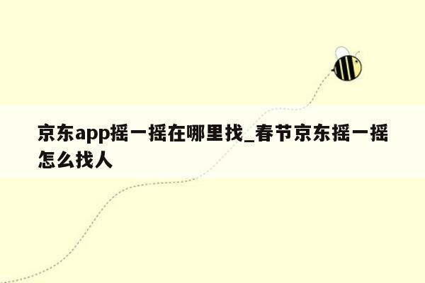 京东app摇一摇在哪里找_春节京东摇一摇怎么找人