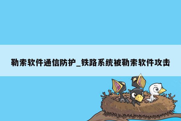 勒索软件通信防护_铁路系统被勒索软件攻击