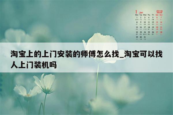 淘宝上的上门安装的师傅怎么找_淘宝可以找人上门装机吗