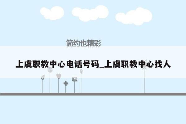 上虞职教中心电话号码_上虞职教中心找人